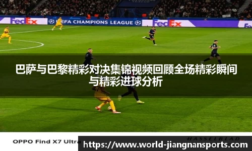 巴萨与巴黎精彩对决集锦视频回顾全场精彩瞬间与精彩进球分析